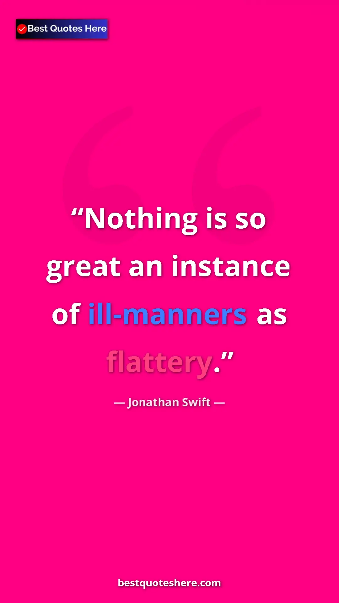 Jonathan Swift Quote Card: "Nothing is so great an instance of ill-manners as flattery." Pinterest quote poster by Jonathan Swift: "Nothing is so great an instance of ill-manners as flattery."