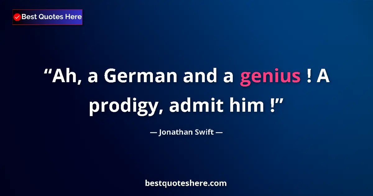 Quote by Jonathan Swift: Ah, a German and a genius ! A prodigy, admit him !...