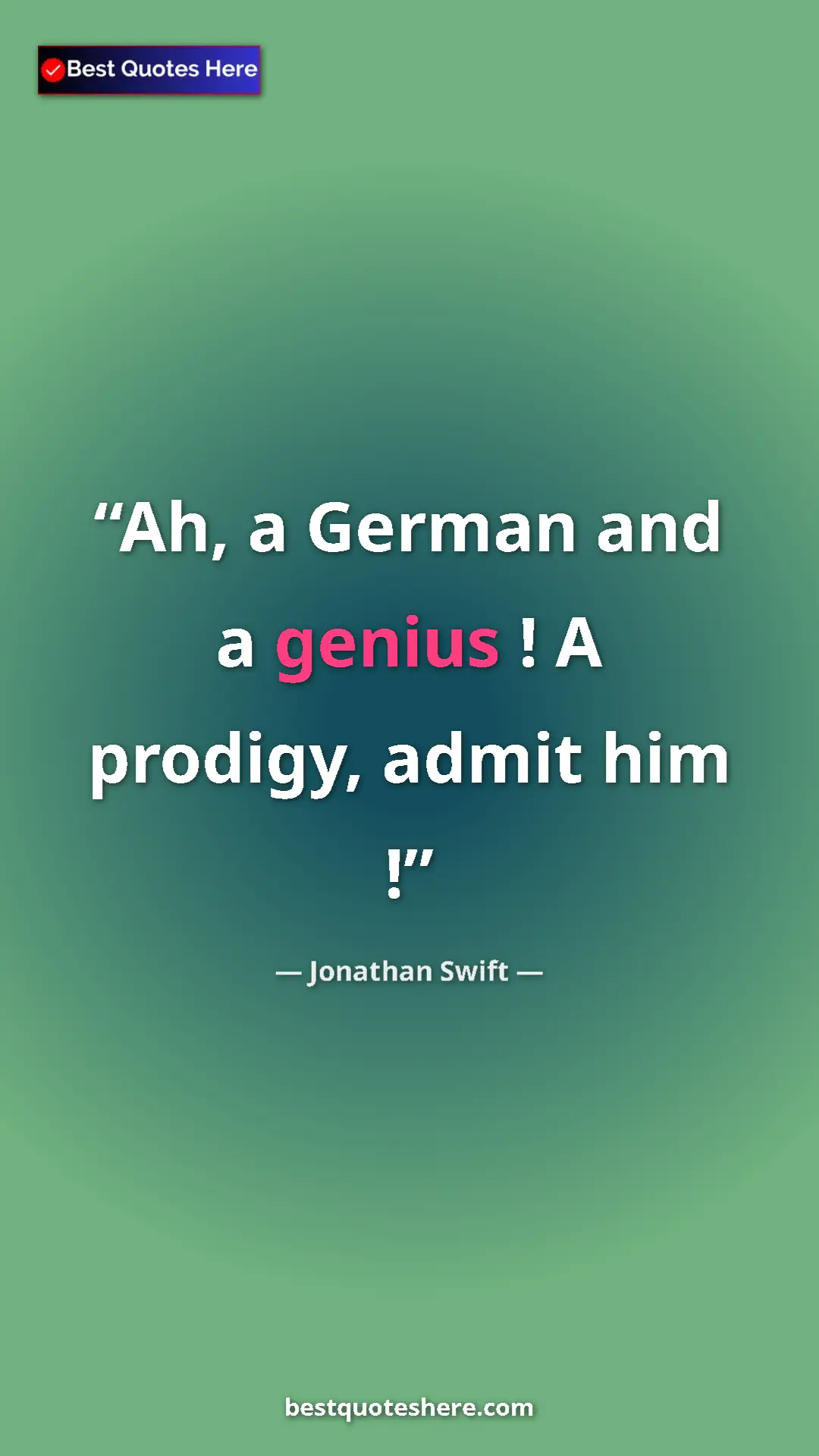 Jonathan Swift Quote Card: "Ah, a German and a genius ! A prodigy, admit him !" Pinterest quote poster by Jonathan Swift: "Ah, a German and a genius ! A prodigy, admit him !"