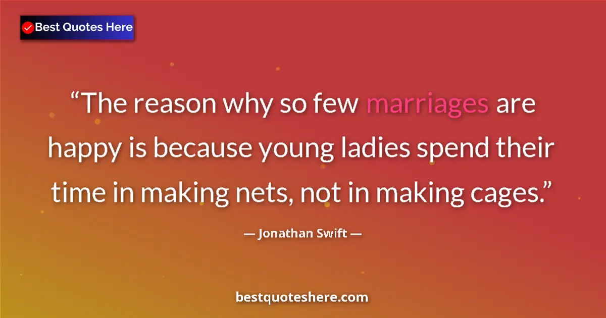 Quote by Jonathan Swift: The reason why so few marriages are happy is because young ladies spend their time in making nets, n...