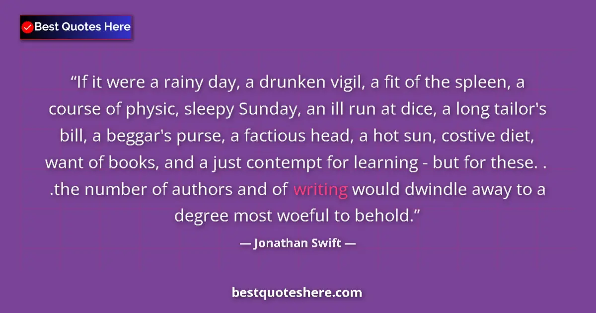 Quote by Jonathan Swift: If it were a rainy day, a drunken vigil, a fit of the spleen, a course of physic, sleepy Sunday, an ...
