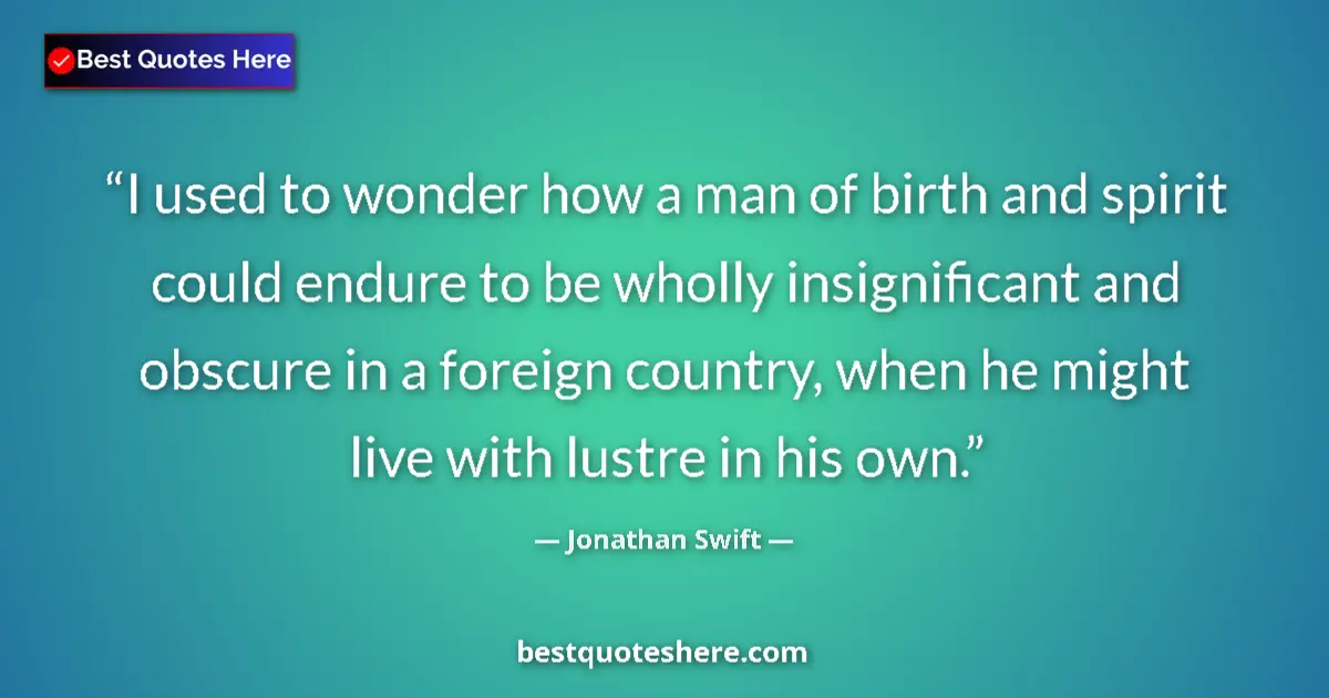 Quote by Jonathan Swift: I used to wonder how a man of birth and spirit could endure to be wholly insignificant and obscure i...