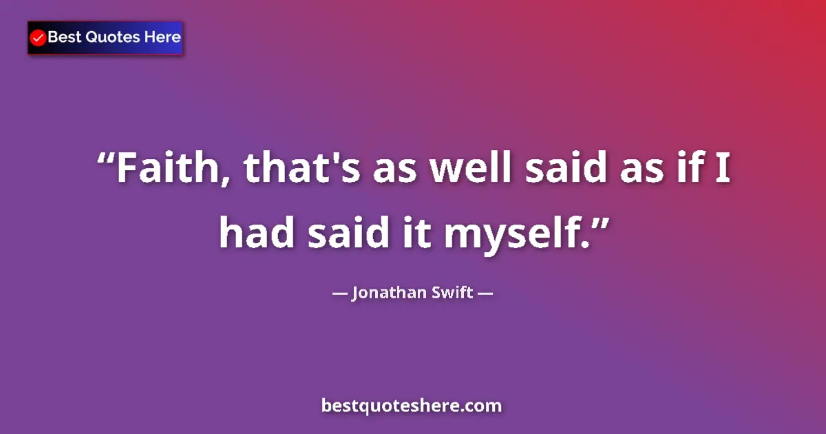 Quote by Jonathan Swift: Faith, that's as well said as if I had said it myself....