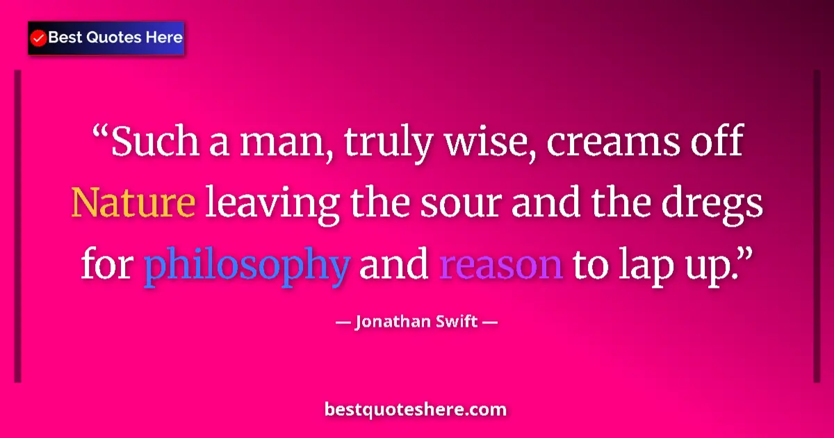 Quote by Jonathan Swift: Such a man, truly wise, creams off Nature leaving