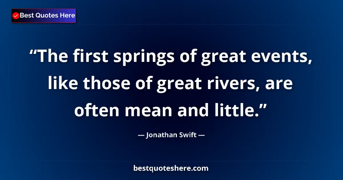 Quote by Jonathan Swift: The first springs of great events, like those of great rivers, are often mean and little....