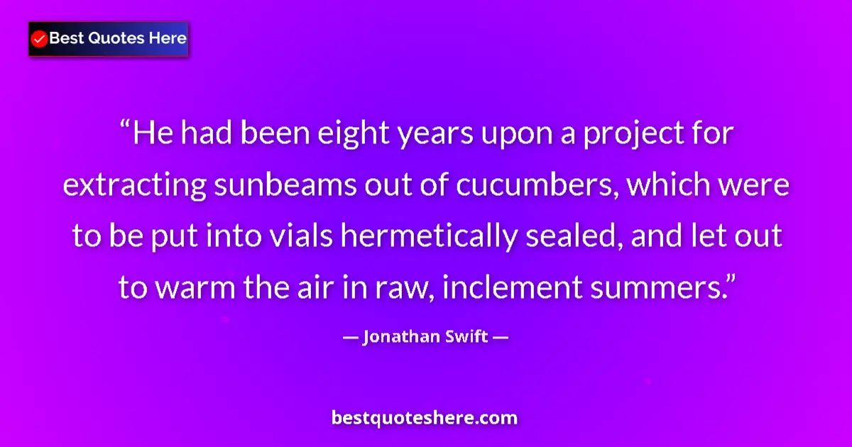 Quote by Jonathan Swift: He had been eight years upon a project for extracting sunbeams out of cucumbers, which were to be pu...