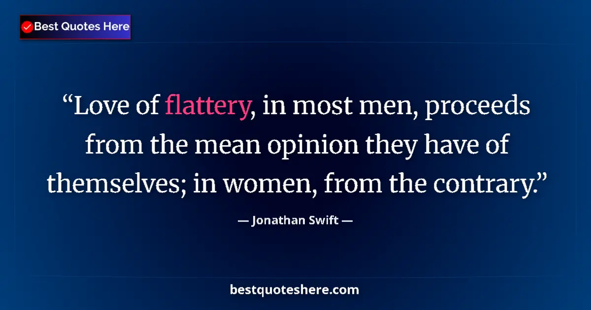 Quote by Jonathan Swift: Love of flattery, in most men, proceeds from the mean opinion they have of themselves; in women, fro...