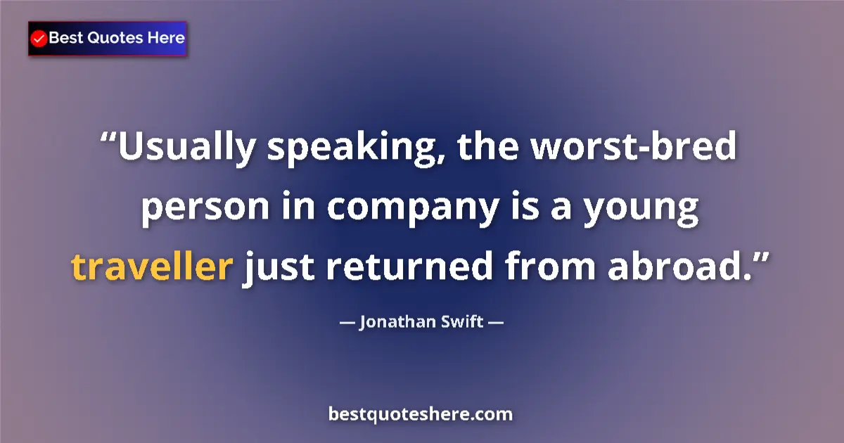 Quote by Jonathan Swift: Usually speaking, the worst-bred person in company is a young traveller just returned from abroad....