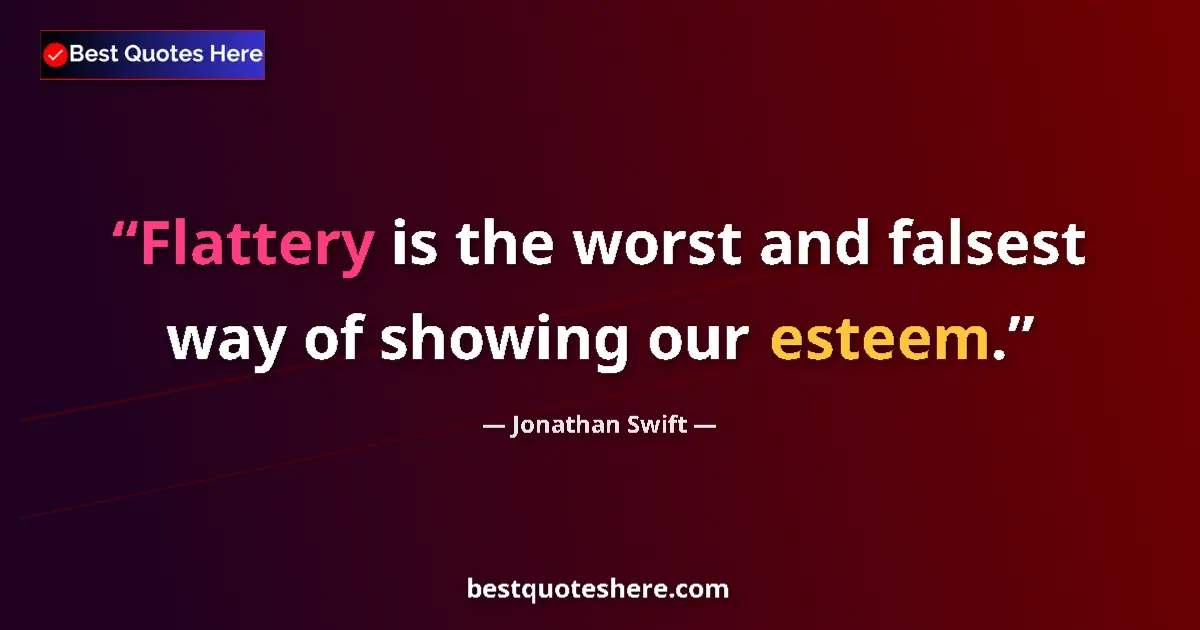 Quote by Jonathan Swift: Flattery is the worst and falsest way of showing our esteem....