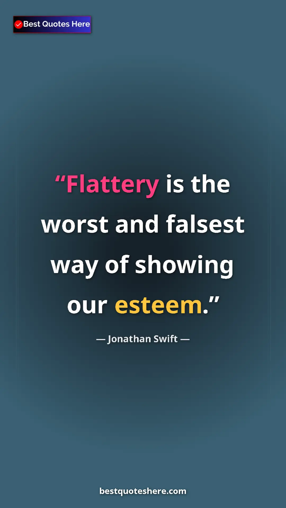 Jonathan Swift Quote Card: "Flattery is the worst and falsest way of showing our esteem." Pinterest quote poster by Jonathan Swift: "Flattery is the worst and falsest way of showing our esteem."