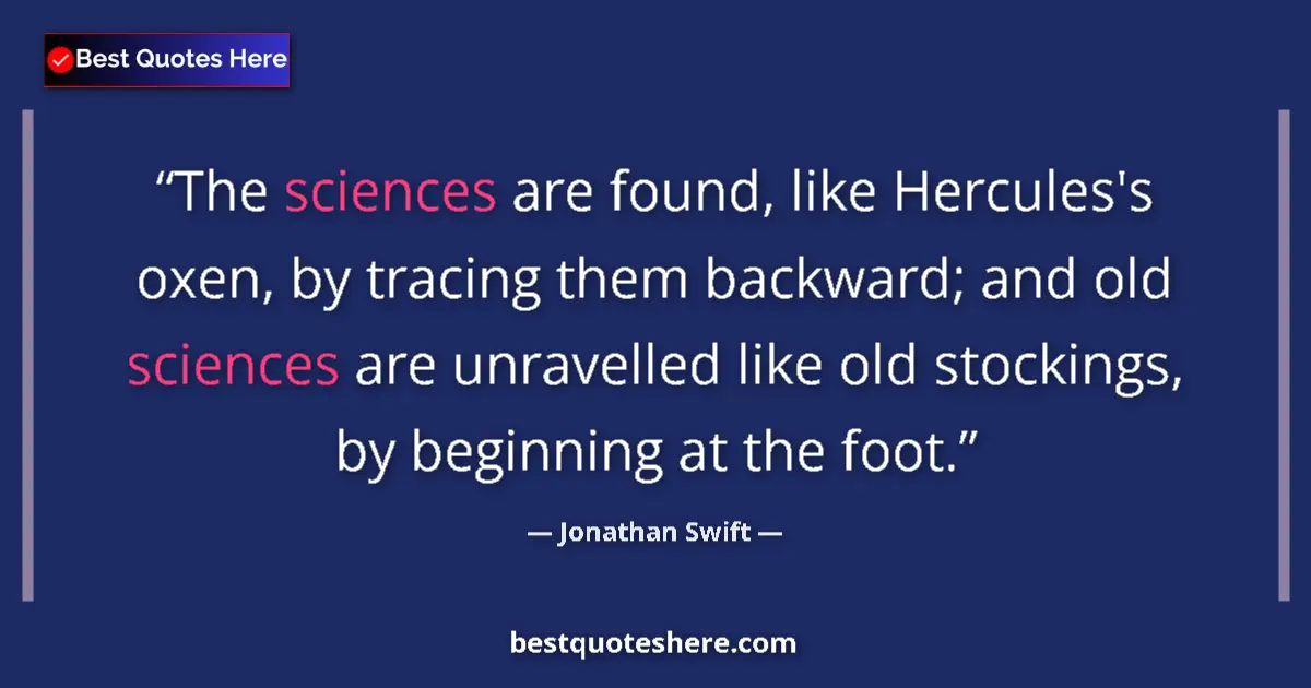 Quote by Jonathan Swift: The sciences are found, like Hercules's oxen, by tracing them backward; and old sciences are unravel...