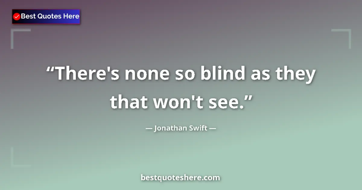 Quote by Jonathan Swift: There's none so blind as they that won't see....