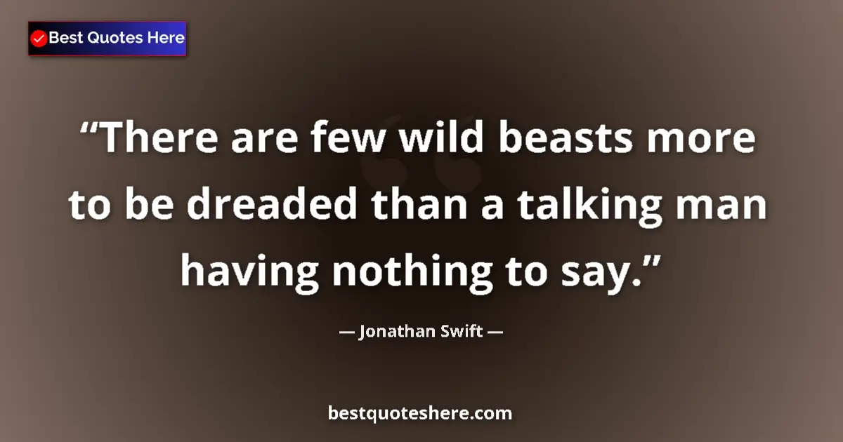 Quote by Jonathan Swift: There are few wild beasts more to be dreaded than a talking man having nothing to say....