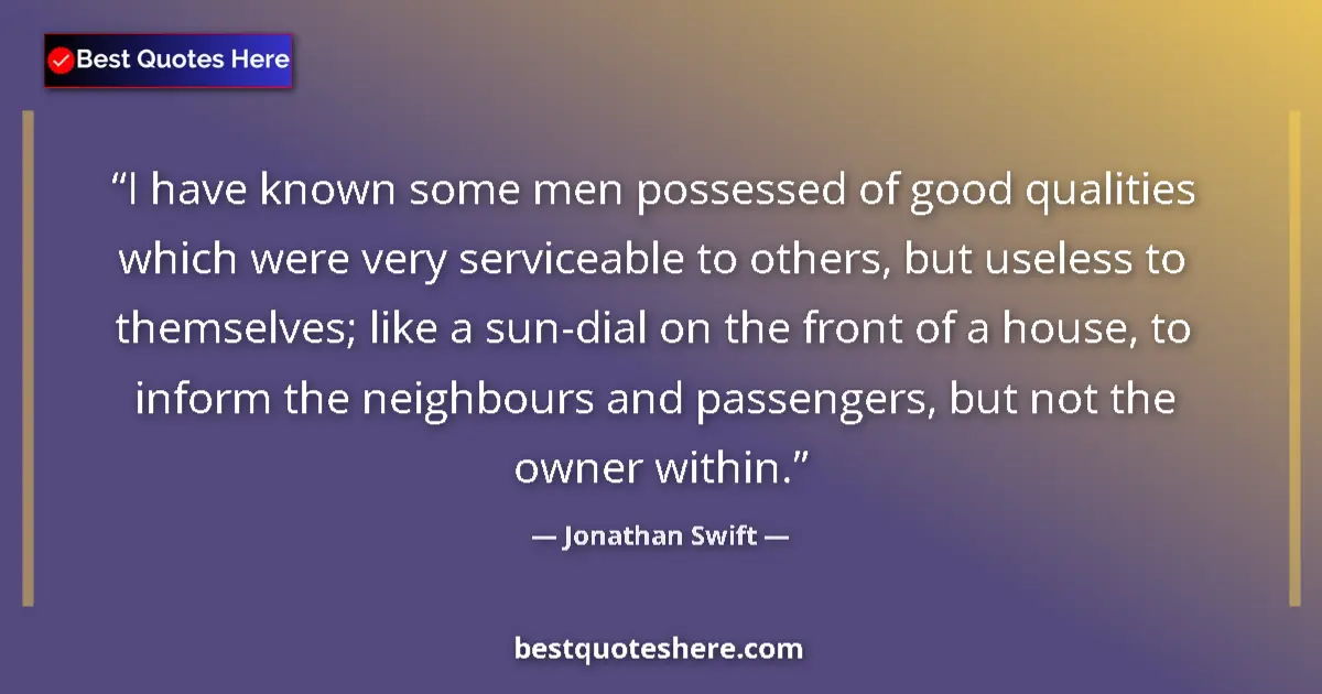 Quote by Jonathan Swift: I have known some men possessed of good qualities which were very serviceable to others, but useless...