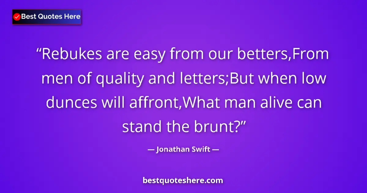 Quote by Jonathan Swift: Rebukes are easy from our betters,From men of quality and letters;But when low dunces will affront,W...