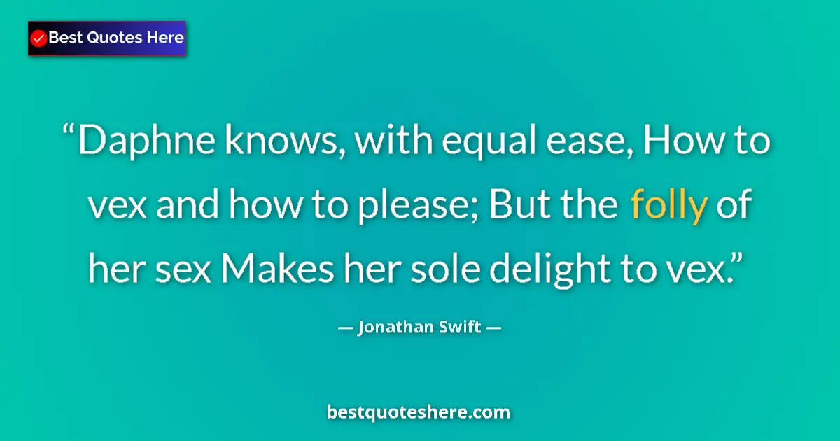 Quote by Jonathan Swift: Daphne knows, with equal ease, How to vex and how to please; But the folly of her sex Makes her sole...