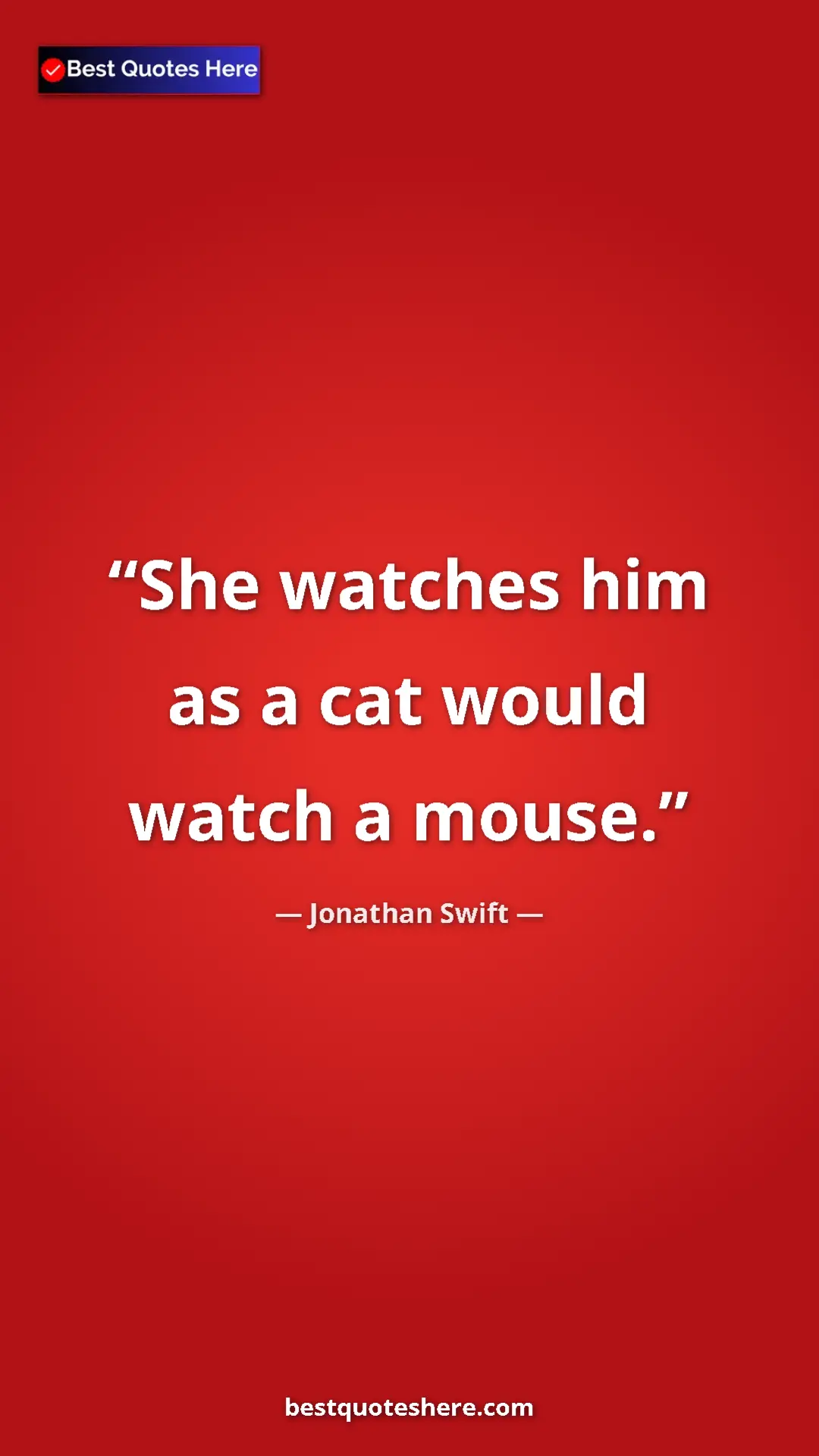 Jonathan Swift Quote Card: "She watches him as a cat would watch a mouse." Pinterest quote poster by Jonathan Swift: "She watches him as a cat would watch a mouse."