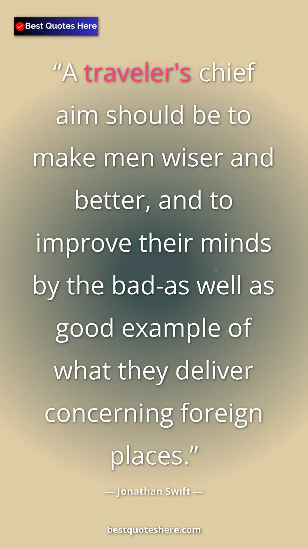 Jonathan Swift Quote Card: "A traveler's chief aim should be to make men wiser and bette" Pinterest quote poster by Jonathan Swift: "A traveler's chief aim should be to make men wiser and bette"