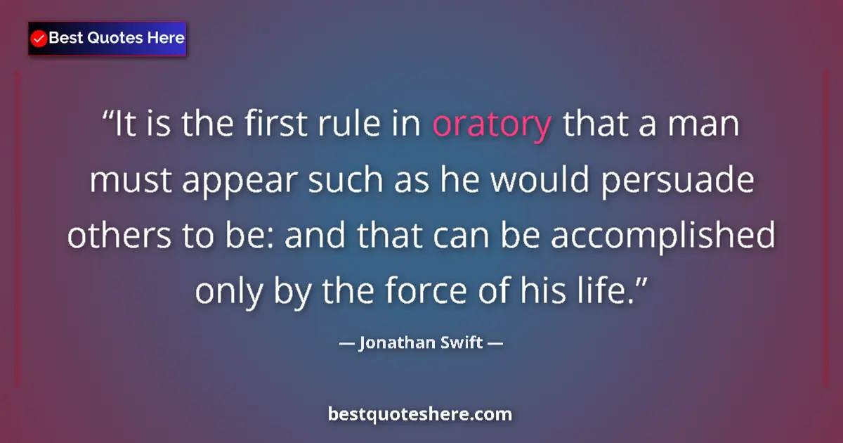 Quote by Jonathan Swift: It is the first rule in oratory that a man must appear such as he would persuade others to be: and t...