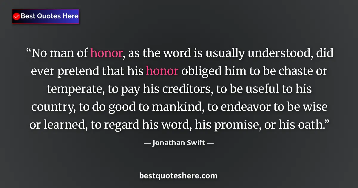 Quote by Jonathan Swift: No man of honor, as the word is usually understood, did ever pretend that his honor obliged him to b...