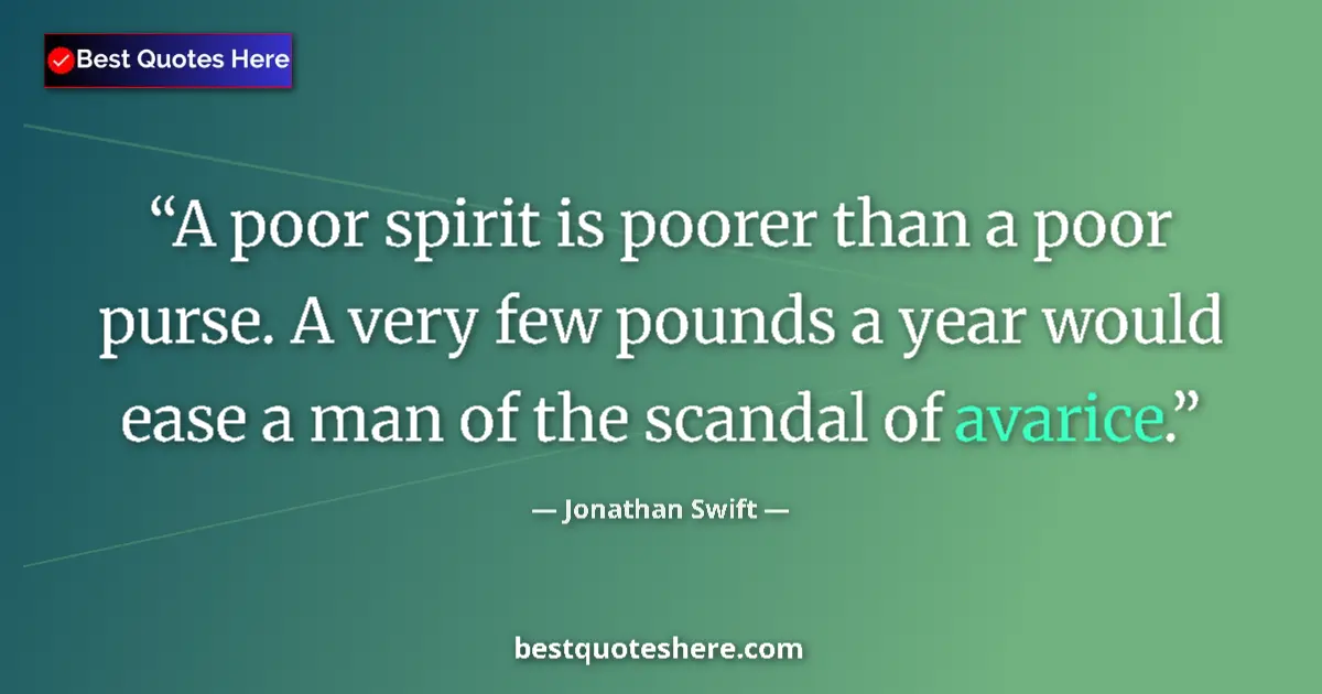 Quote by Jonathan Swift: A poor spirit is poorer than a poor purse. A very few pounds a year would ease a man of the scandal ...