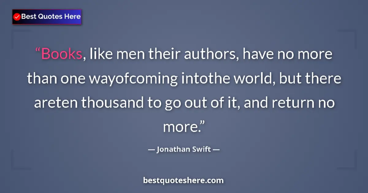 Quote by Jonathan Swift: Books, like men their authors, have no more than one wayofcoming intothe world, but there areten tho...