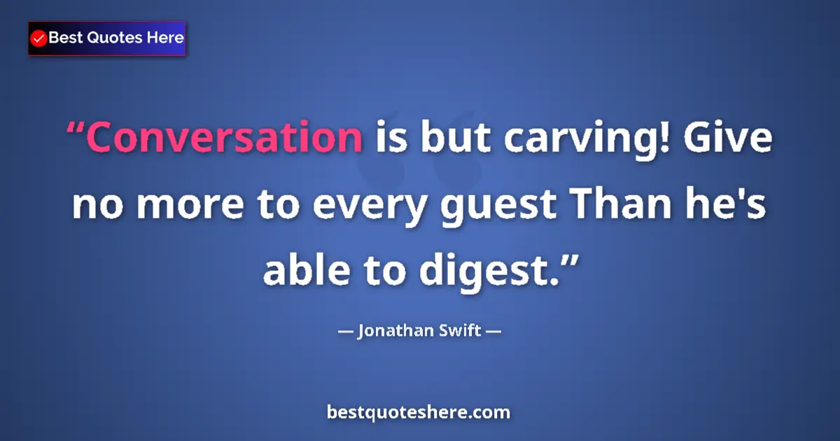 Quote by Jonathan Swift: Conversation is but carving! Give no more to every guest Than he's able to digest....