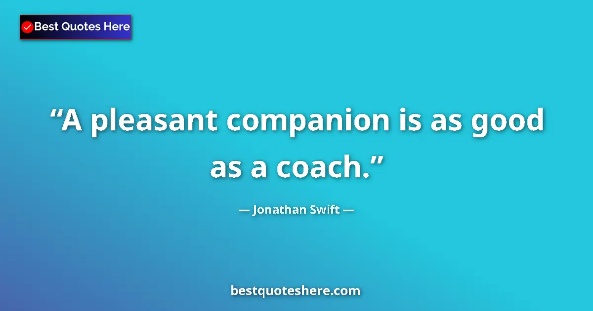 Quote by Jonathan Swift: A pleasant companion is as good as a coach....