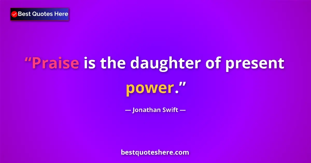 Quote by Jonathan Swift: Praise is the daughter of present power....