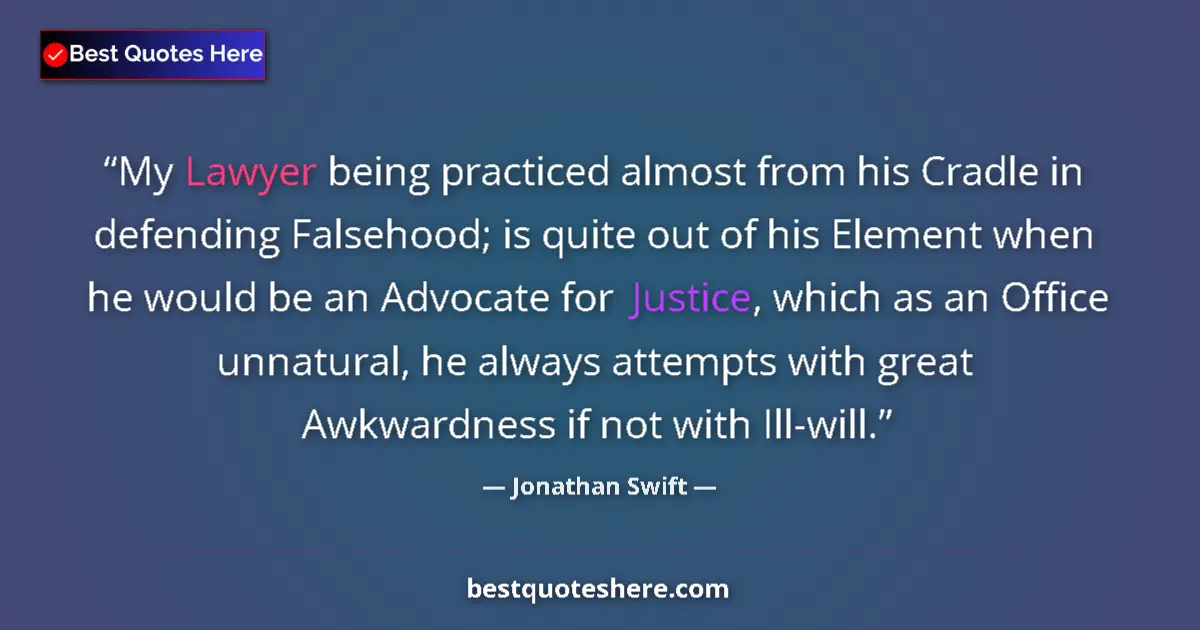 Quote by Jonathan Swift: My Lawyer being practiced almost from his Cradle in defending Falsehood; is quite out of his Element...
