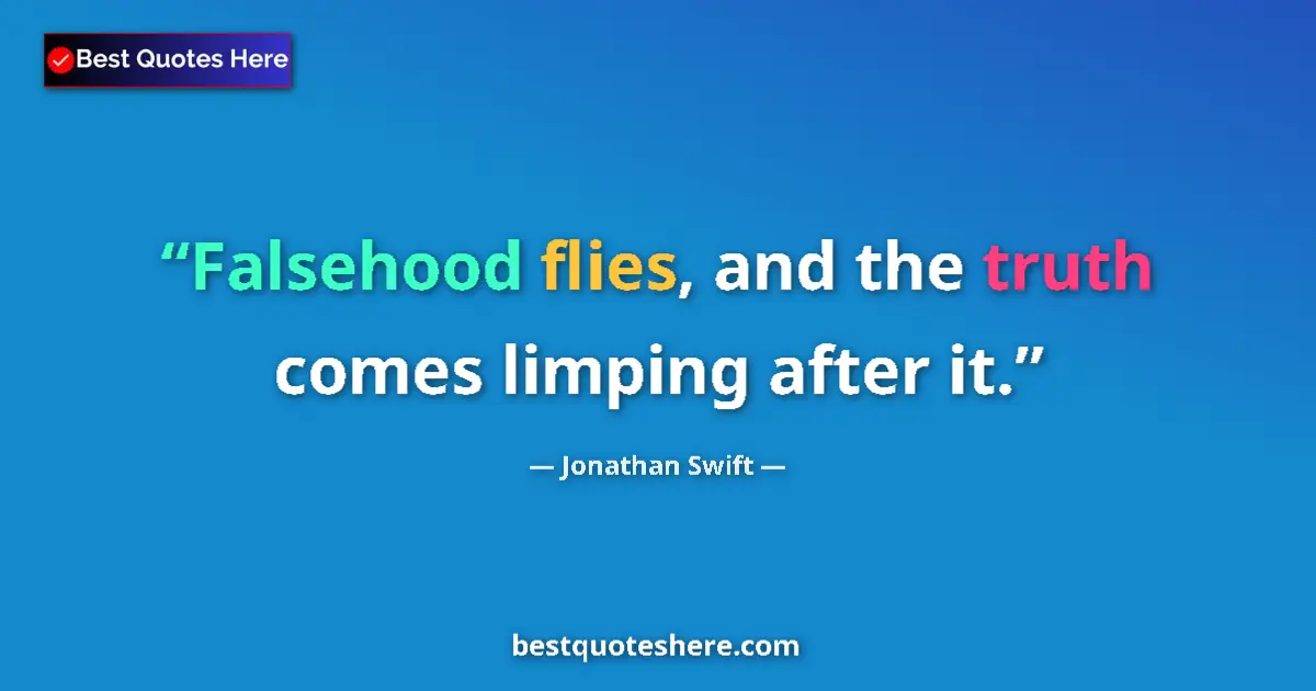 Quote by Jonathan Swift: Falsehood flies, and the truth comes limping after it....