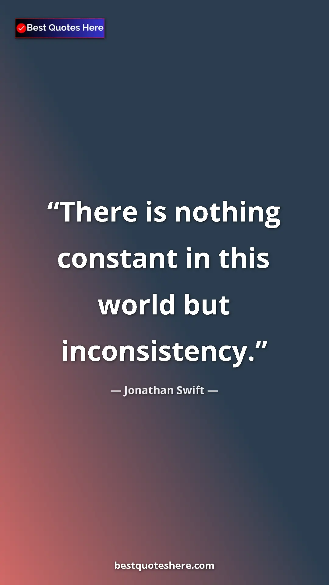 Jonathan Swift Quote Card: "There is nothing constant in this world but inconsistency." Pinterest quote poster by Jonathan Swift: "There is nothing constant in this world but inconsistency."