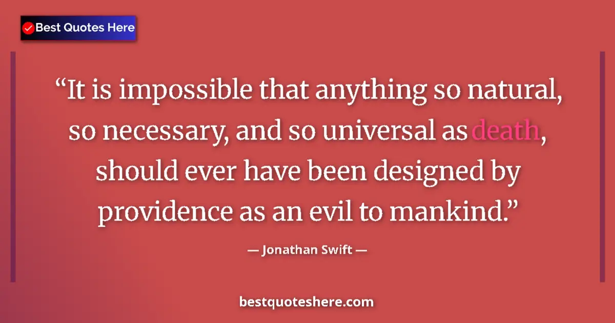 Quote by Jonathan Swift: It is impossible that anything so natural, so necessary, and so universal as death, should ever have...