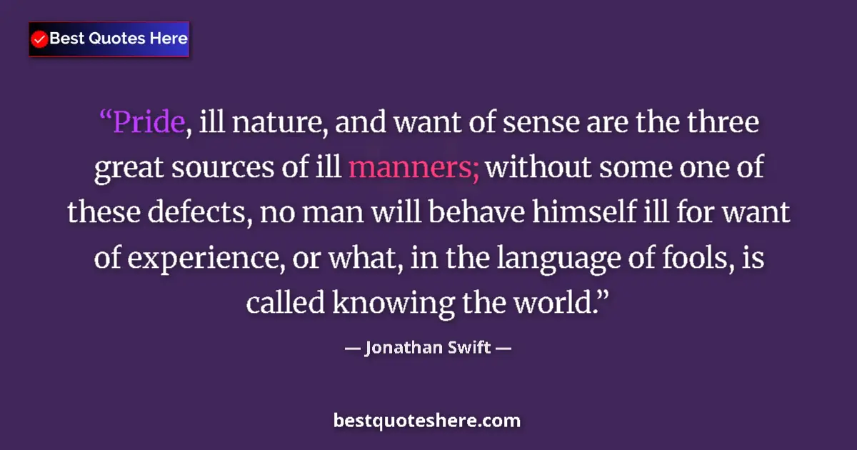Quote by Jonathan Swift: Pride, ill nature, and want of sense are the three great sources of ill manners; without some one of...