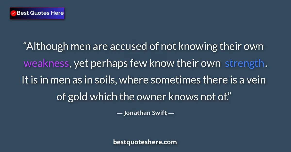 Quote by Jonathan Swift: Although men are accused of not knowing their own weakness, yet perhaps few know their own strength....