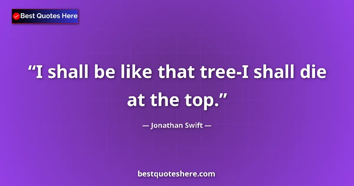 Quote by Jonathan Swift: I shall be like that tree-I shall die at the top....