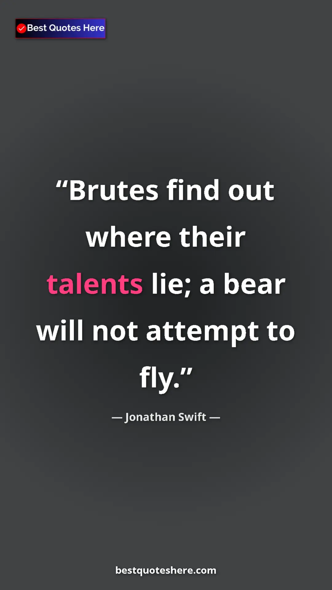 Pinterest quote poster by Jonathan Swift: "Brutes find out where their talents lie; a bear will not..."