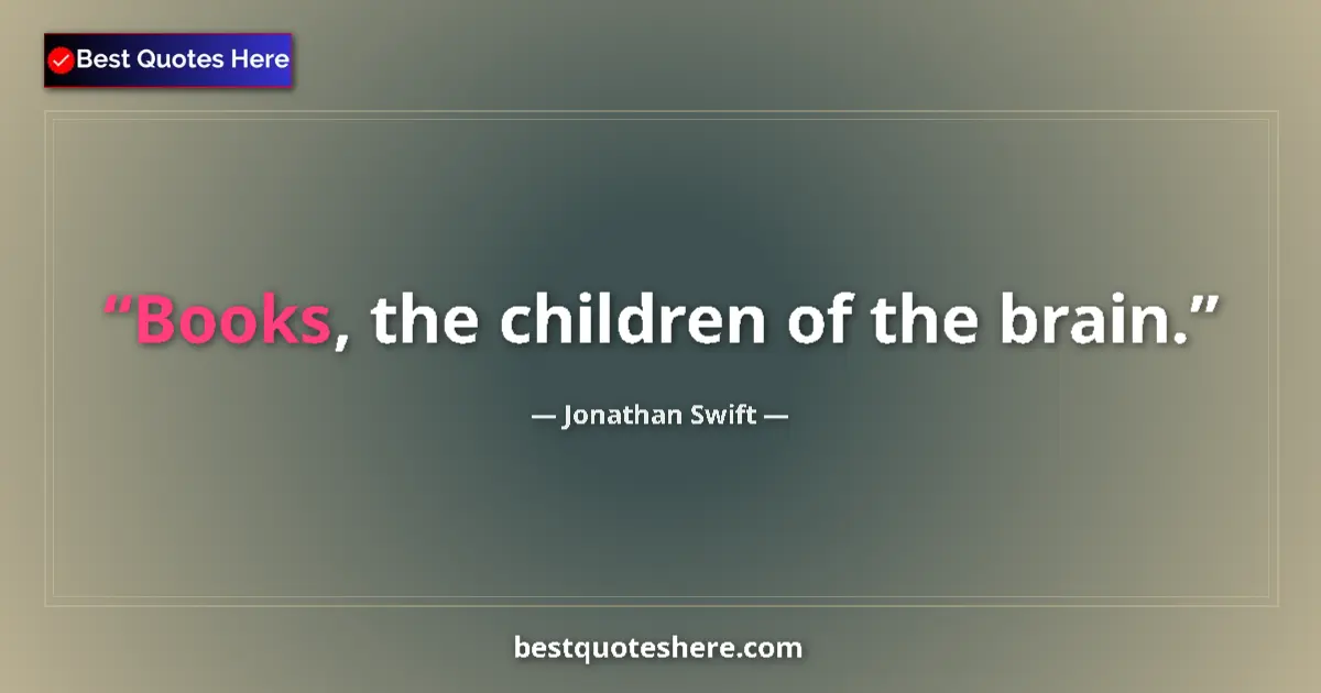 Quote by Jonathan Swift: Books, the children of the brain....