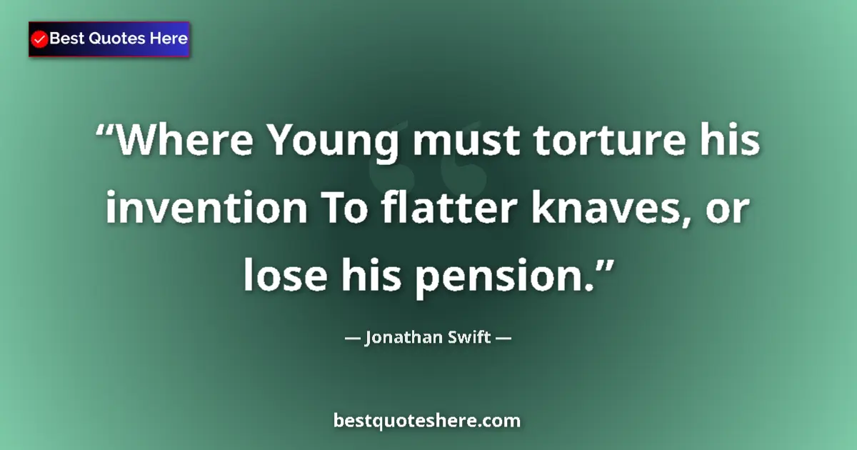 Quote by Jonathan Swift: Where Young must torture his invention To flatter knaves, or lose his pension....
