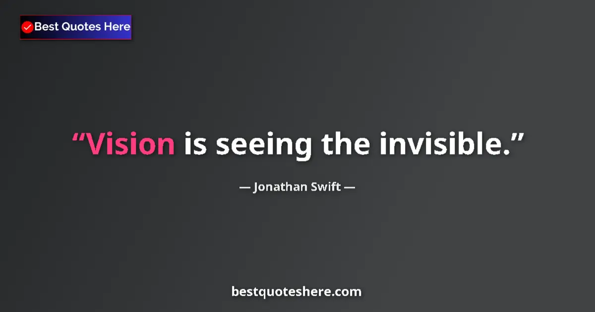 Quote by Jonathan Swift: Vision is seeing the invisible....