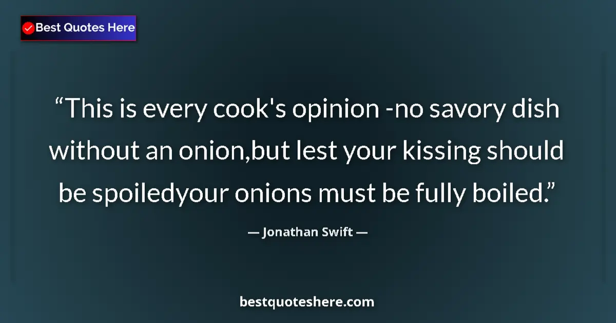 Quote by Jonathan Swift: This is every cook's opinion -no savory dish without an onion,but lest your kissing should be spoile...