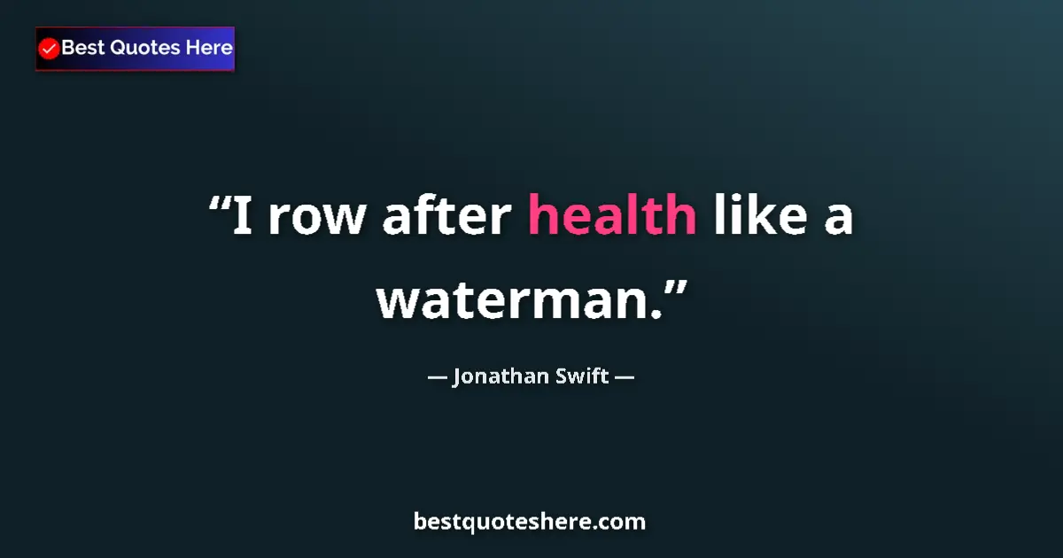 Quote by Jonathan Swift: I row after health like a waterman....