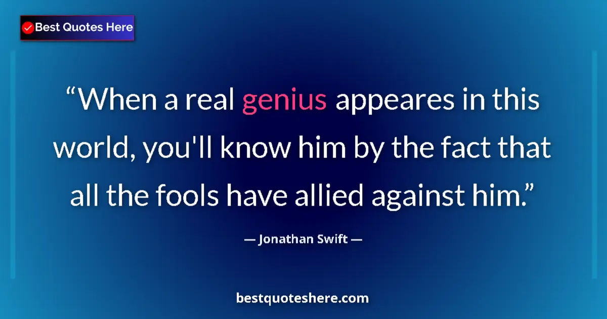 Quote by Jonathan Swift: When a real genius appeares in this world, you'll know him by the fact that all the fools have allie...