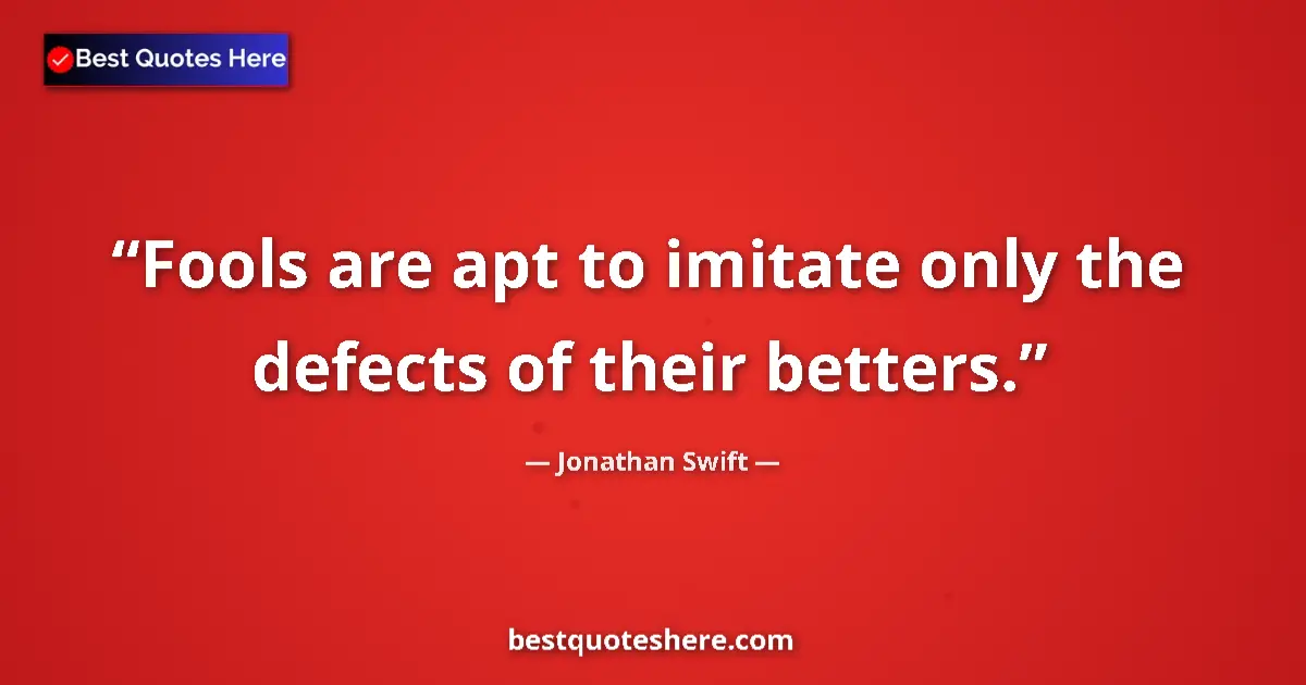 Quote by Jonathan Swift: Fools are apt to imitate only the defects of their betters....