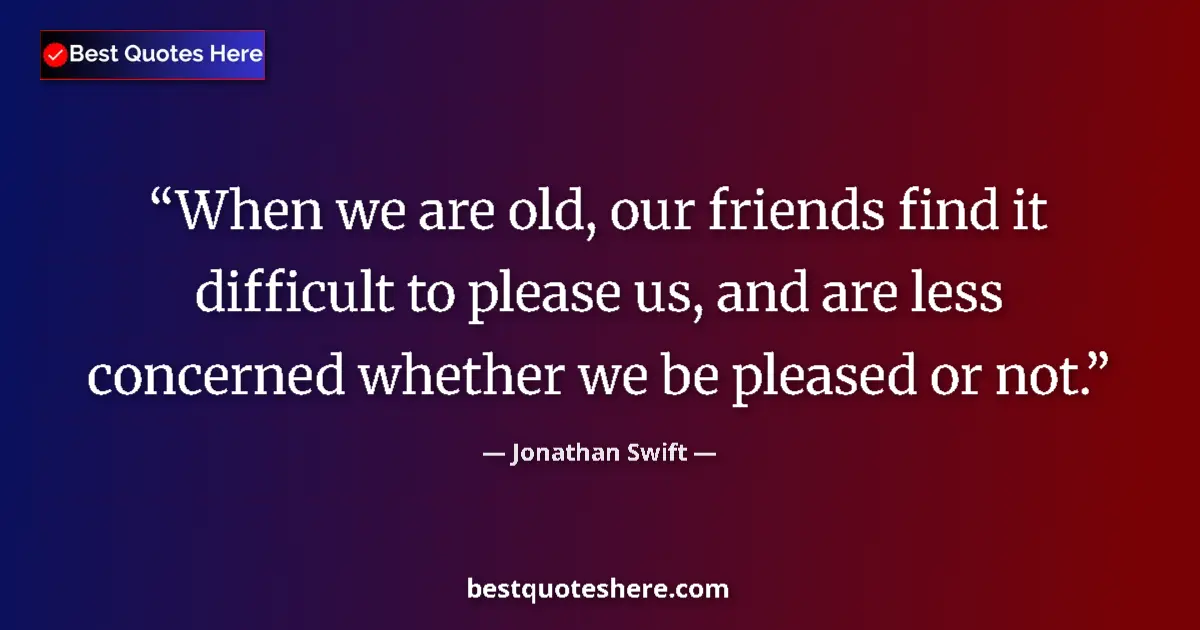 Jonathan Swift Quote: "When we are old, our friends find it difficult to please..." Jonathan Swift quote: "When we are old, our friends find it difficult to please..."