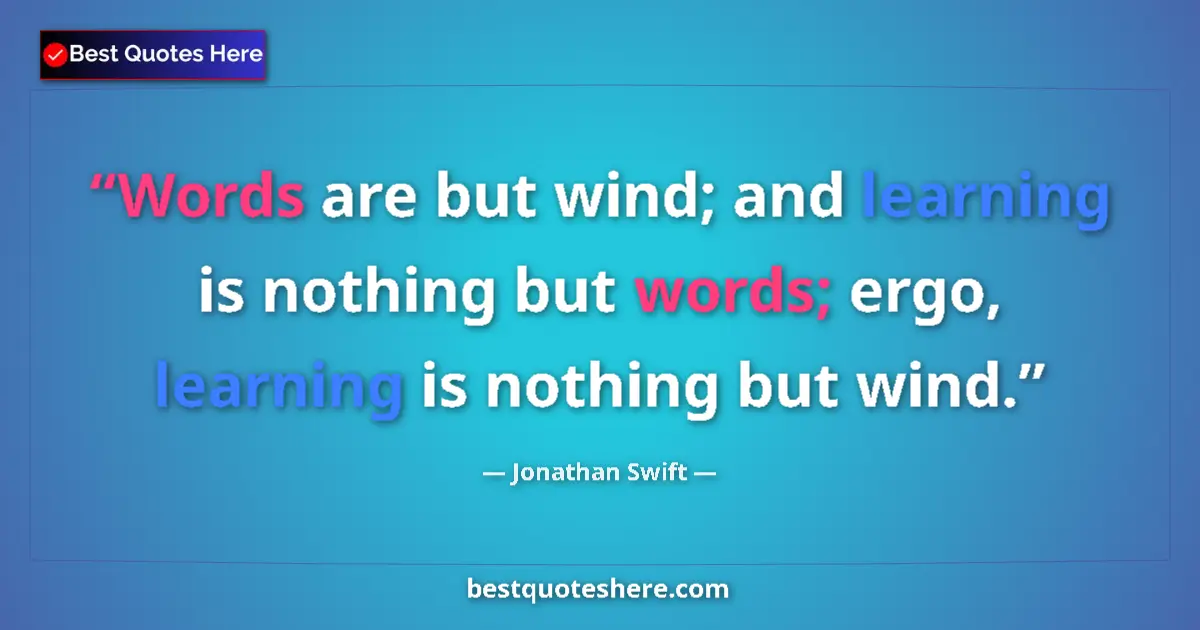 Quote by Jonathan Swift: Words are but wind; and learning is nothing but words; ergo, learning is nothing but wind....