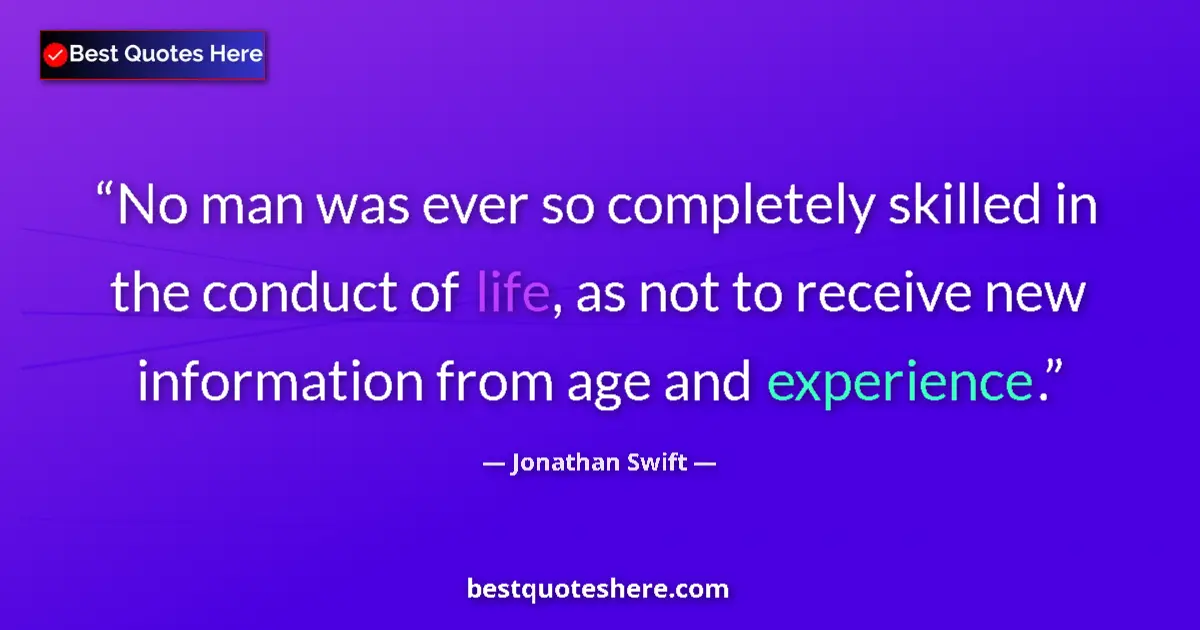 Quote by Jonathan Swift: No man was ever so completely skilled in the conduct of life, as not to receive new information from...