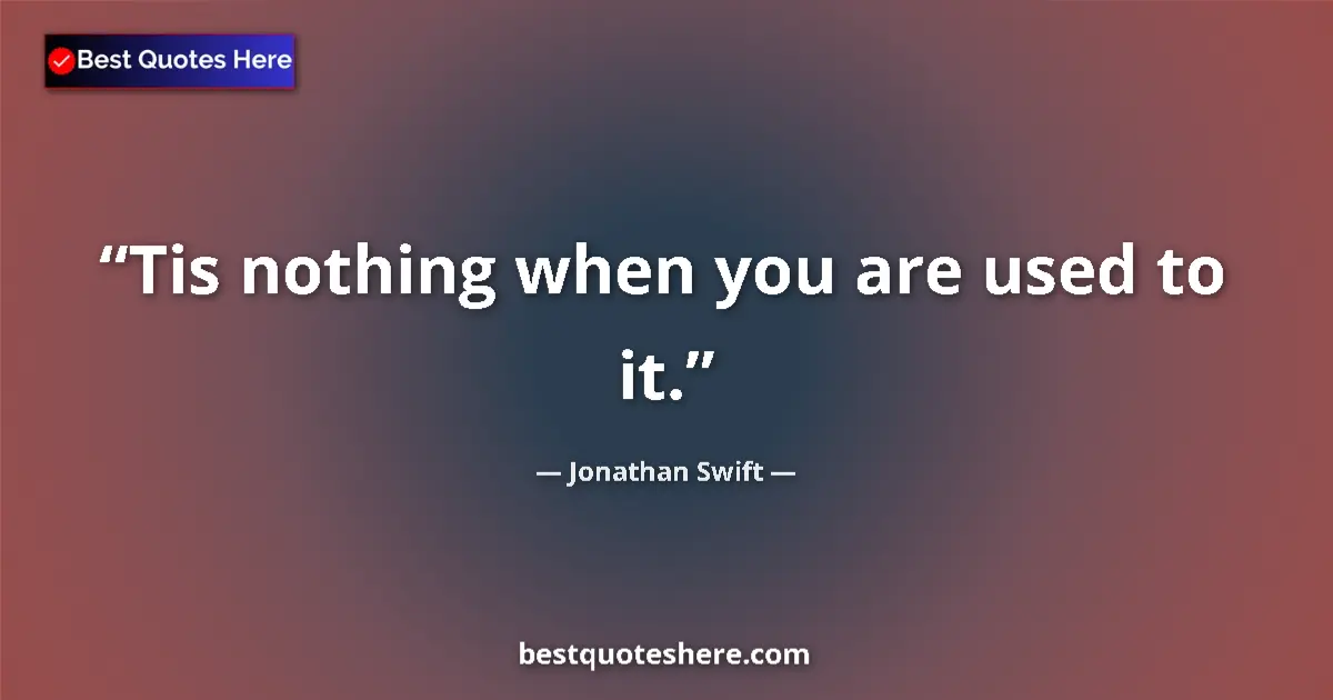 Quote by Jonathan Swift: Tis nothing when you are used to it....
