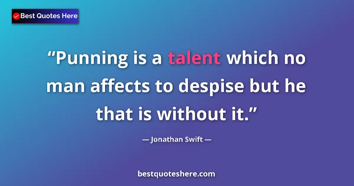 Quote by Jonathan Swift: Punning is a talent which no man affects to despise but he that is without it....