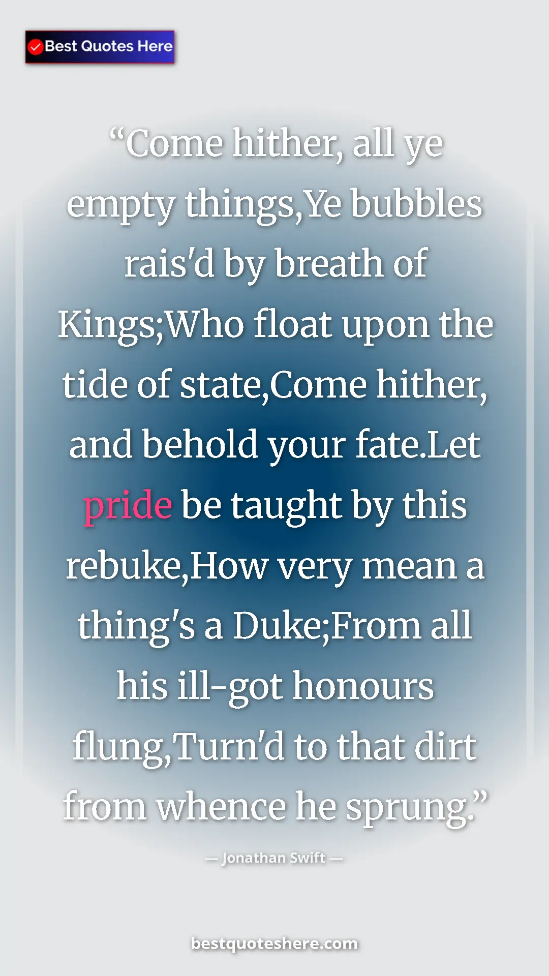 Jonathan Swift Quote Card: "Come hither, all ye empty things,Ye bubbles rais'd by..." Pinterest quote poster by Jonathan Swift: "Come hither, all ye empty things,Ye bubbles rais'd by..."